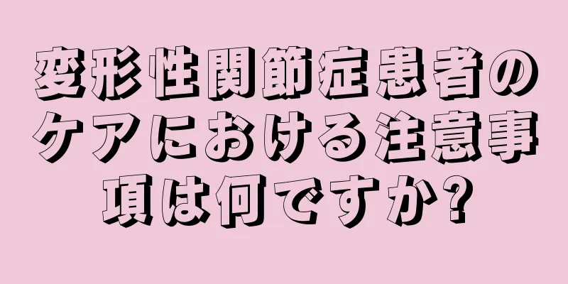 変形性関節症患者のケアにおける注意事項は何ですか?
