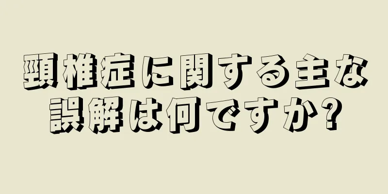 頸椎症に関する主な誤解は何ですか?