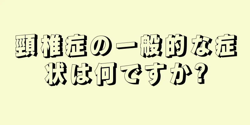 頸椎症の一般的な症状は何ですか?