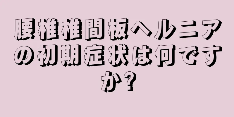 腰椎椎間板ヘルニアの初期症状は何ですか?