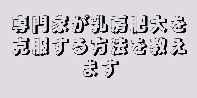 専門家が乳房肥大を克服する方法を教えます