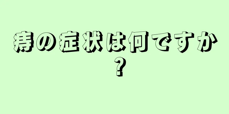 痔の症状は何ですか？