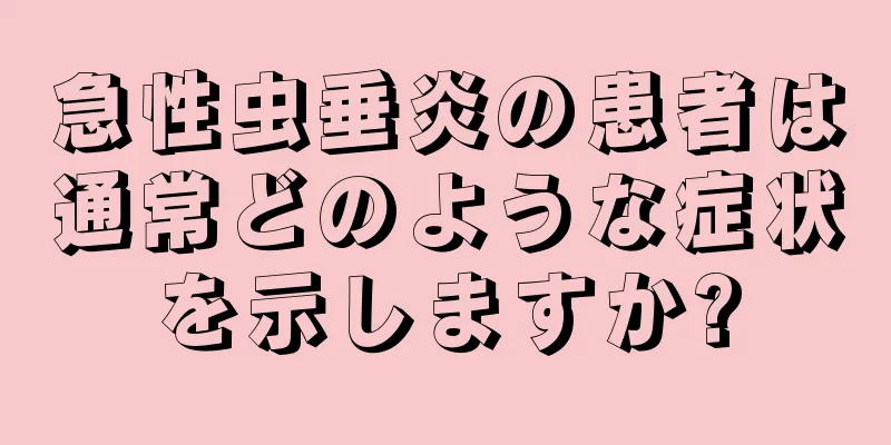 急性虫垂炎の患者は通常どのような症状を示しますか?