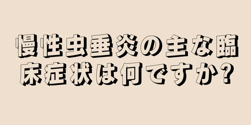慢性虫垂炎の主な臨床症状は何ですか?