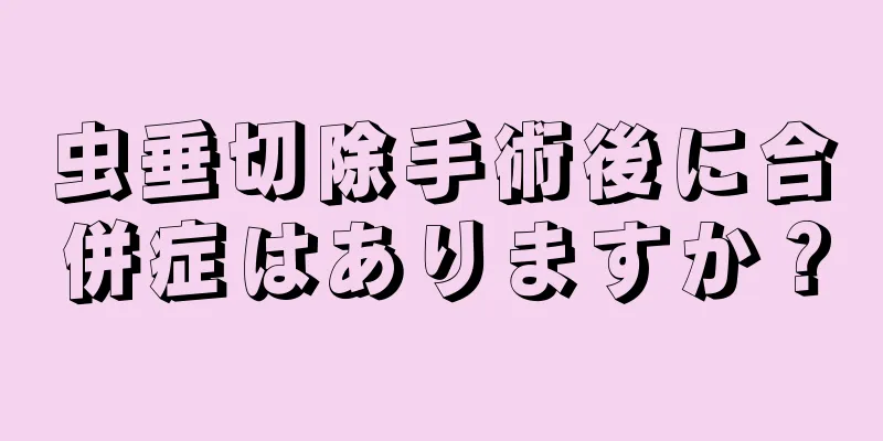 虫垂切除手術後に合併症はありますか？