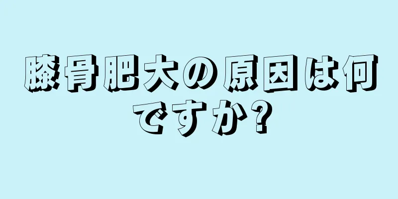 膝骨肥大の原因は何ですか?