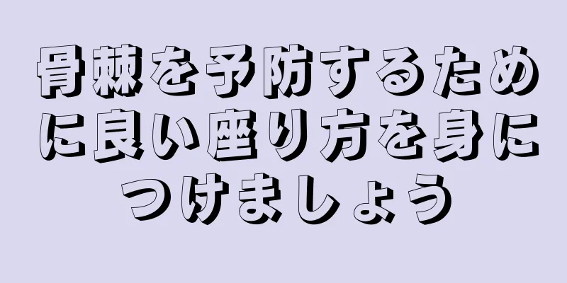 骨棘を予防するために良い座り方を身につけましょう