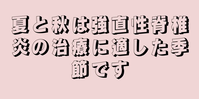夏と秋は強直性脊椎炎の治療に適した季節です