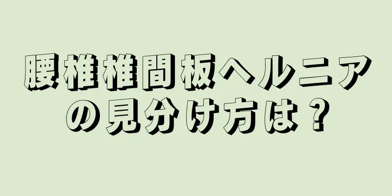 腰椎椎間板ヘルニアの見分け方は？