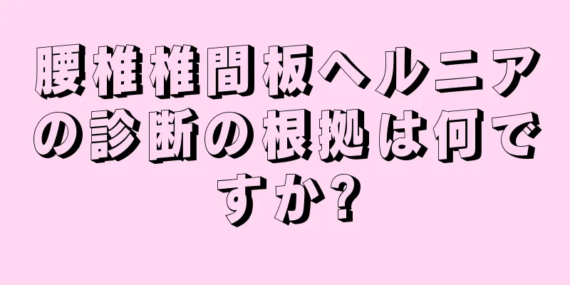 腰椎椎間板ヘルニアの診断の根拠は何ですか?