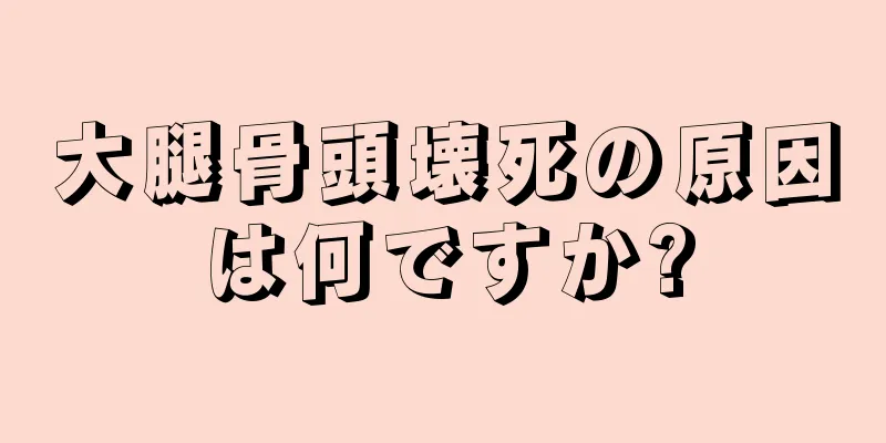 大腿骨頭壊死の原因は何ですか?