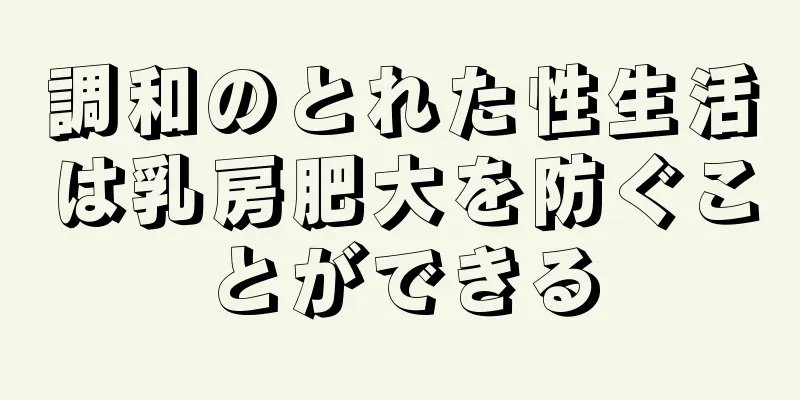 調和のとれた性生活は乳房肥大を防ぐことができる