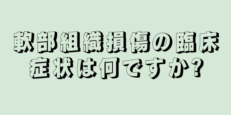 軟部組織損傷の臨床症状は何ですか?