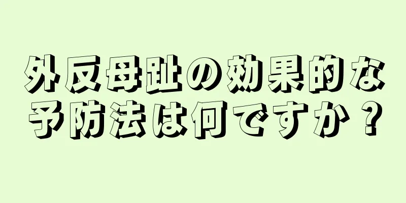外反母趾の効果的な予防法は何ですか？
