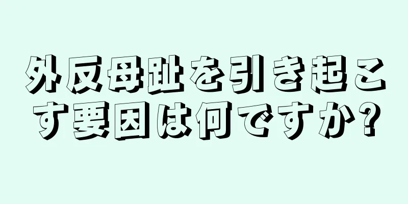 外反母趾を引き起こす要因は何ですか?