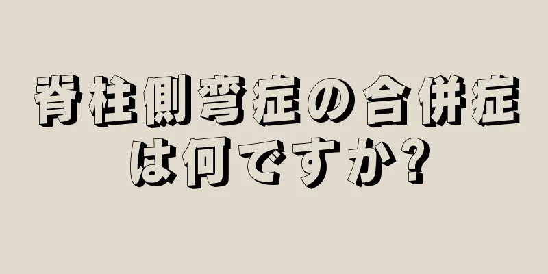 脊柱側弯症の合併症は何ですか?