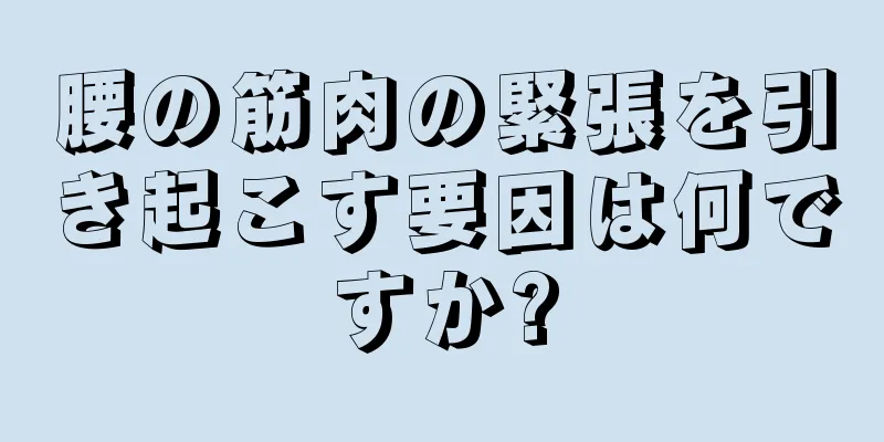 腰の筋肉の緊張を引き起こす要因は何ですか?