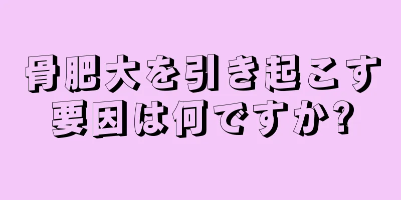 骨肥大を引き起こす要因は何ですか?