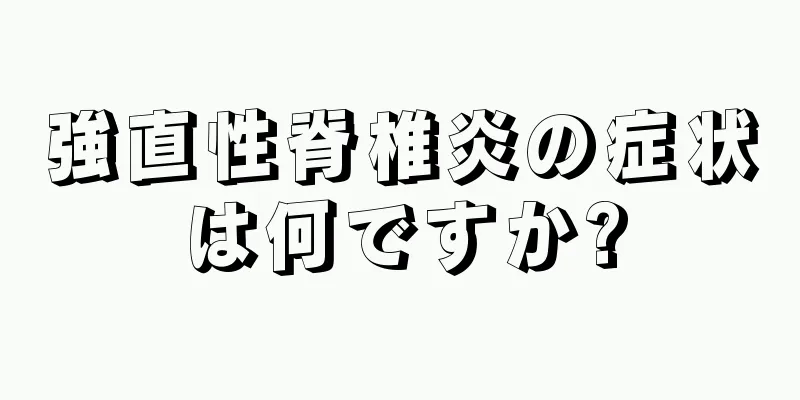 強直性脊椎炎の症状は何ですか?