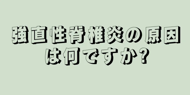 強直性脊椎炎の原因は何ですか?