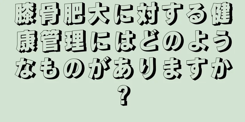 膝骨肥大に対する健康管理にはどのようなものがありますか?