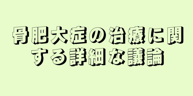 骨肥大症の治療に関する詳細な議論