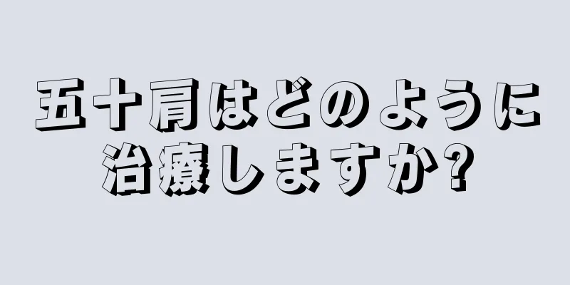 五十肩はどのように治療しますか?