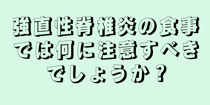 強直性脊椎炎の食事では何に注意すべきでしょうか？