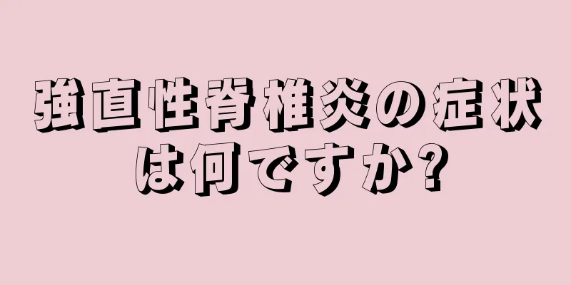 強直性脊椎炎の症状は何ですか?
