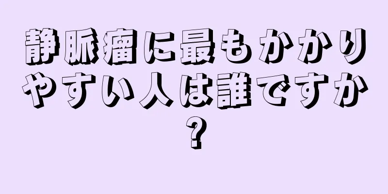 静脈瘤に最もかかりやすい人は誰ですか?