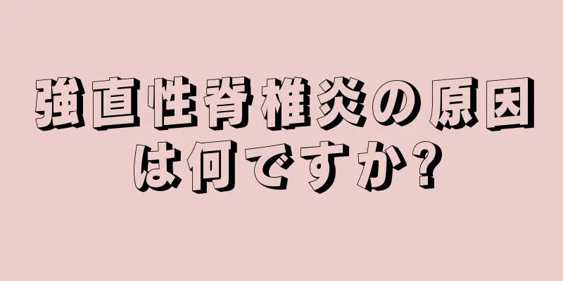強直性脊椎炎の原因は何ですか?