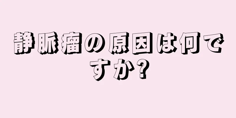 静脈瘤の原因は何ですか?