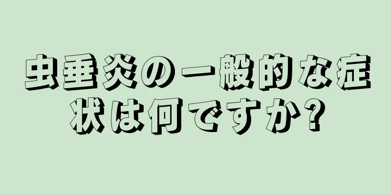 虫垂炎の一般的な症状は何ですか?