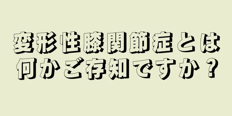 変形性膝関節症とは何かご存知ですか？