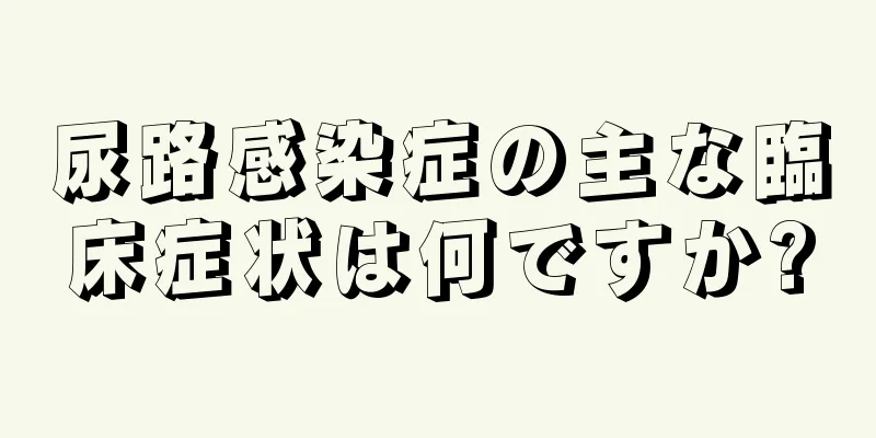 尿路感染症の主な臨床症状は何ですか?