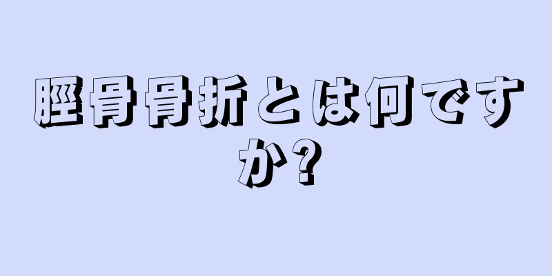 脛骨骨折とは何ですか?