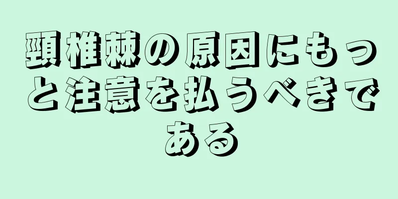 頸椎棘の原因にもっと注意を払うべきである