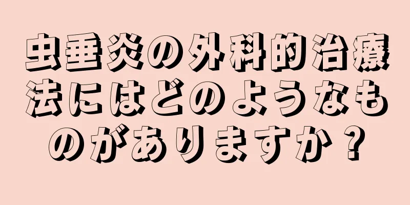虫垂炎の外科的治療法にはどのようなものがありますか？