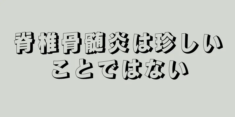 脊椎骨髄炎は珍しいことではない
