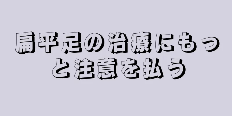 扁平足の治療にもっと注意を払う