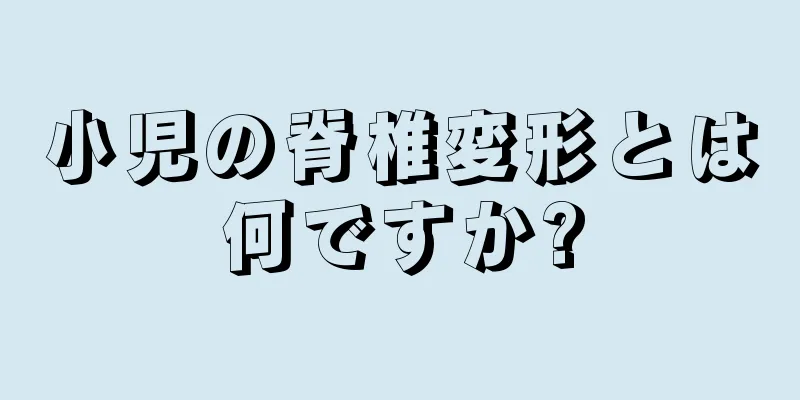 小児の脊椎変形とは何ですか?