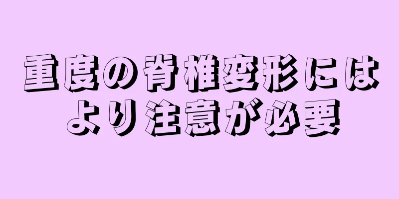 重度の脊椎変形にはより注意が必要