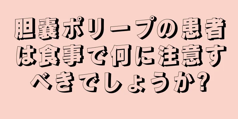 胆嚢ポリープの患者は食事で何に注意すべきでしょうか?