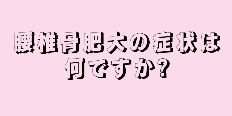 腰椎骨肥大の症状は何ですか?