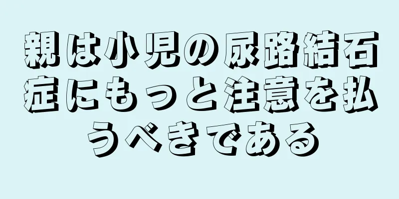 親は小児の尿路結石症にもっと注意を払うべきである