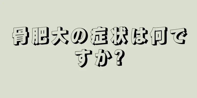 骨肥大の症状は何ですか?