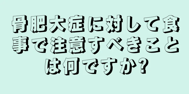 骨肥大症に対して食事で注意すべきことは何ですか?