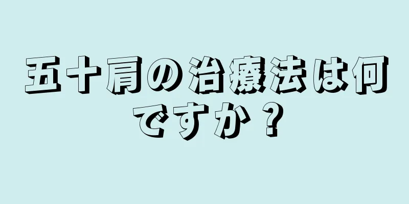 五十肩の治療法は何ですか？