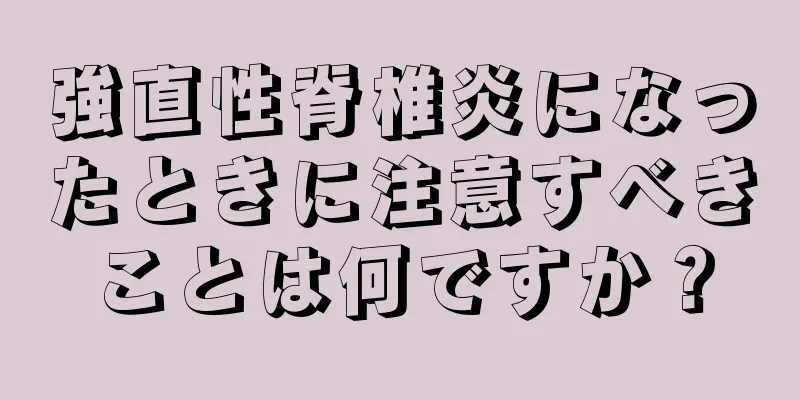 強直性脊椎炎になったときに注意すべきことは何ですか？