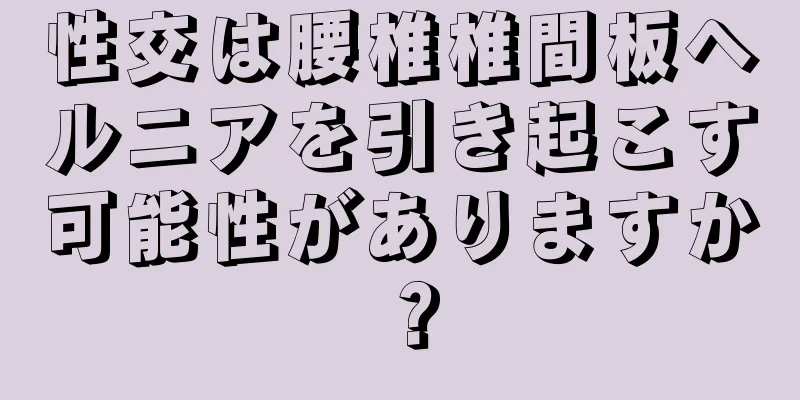 性交は腰椎椎間板ヘルニアを引き起こす可能性がありますか？
